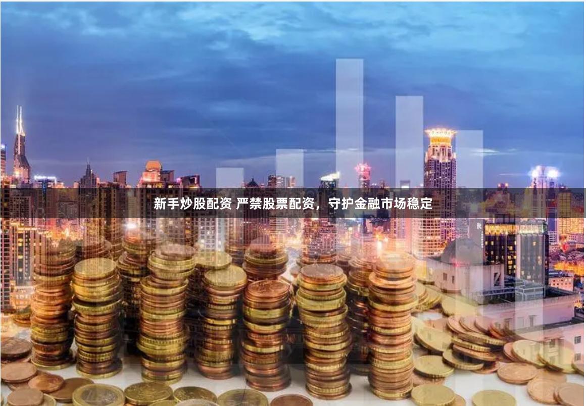 新手炒股配资 严禁股票配资，守护金融市场稳定