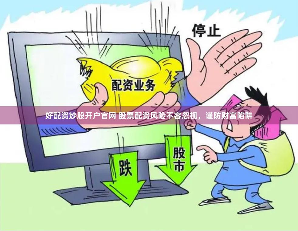 好配资炒股开户官网 股票配资风险不容忽视，谨防财富陷阱