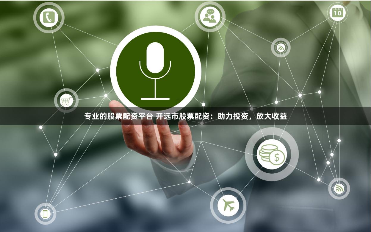 专业的股票配资平台 开远市股票配资：助力投资，放大收益