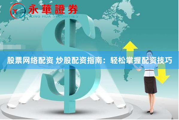 股票网络配资 炒股配资指南：轻松掌握配资技巧