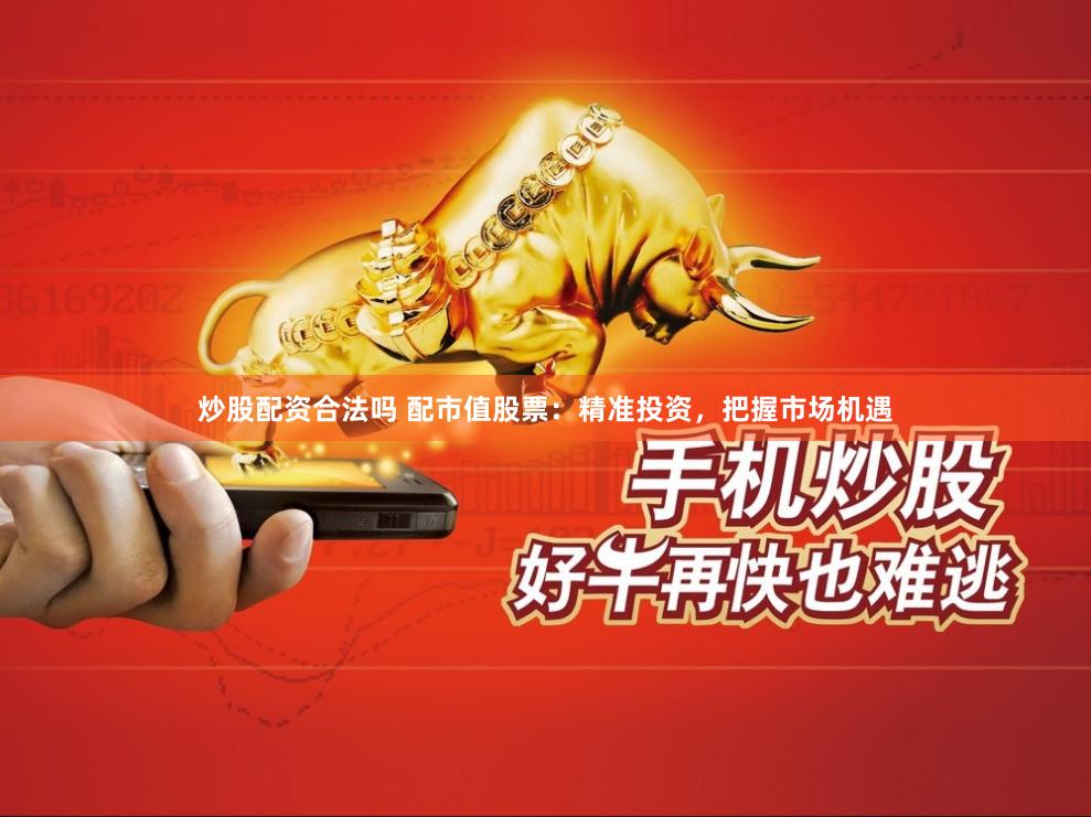 炒股配资合法吗 配市值股票：精准投资，把握市场机遇