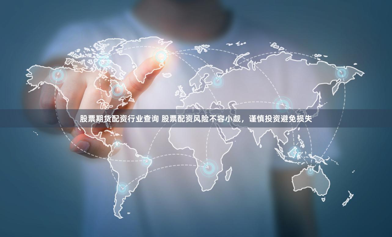 股票期货配资行业查询 股票配资风险不容小觑，谨慎投资避免损失