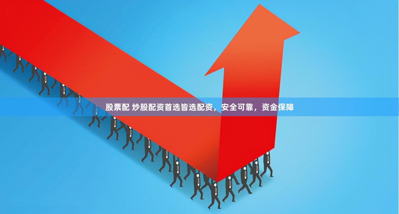 股票配 炒股配资首选皆选配资，安全可靠，资金保障