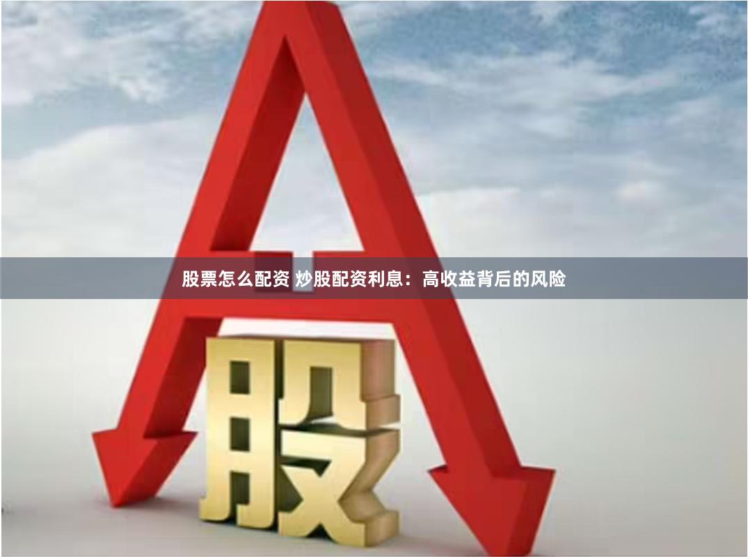 股票怎么配资 炒股配资利息：高收益背后的风险