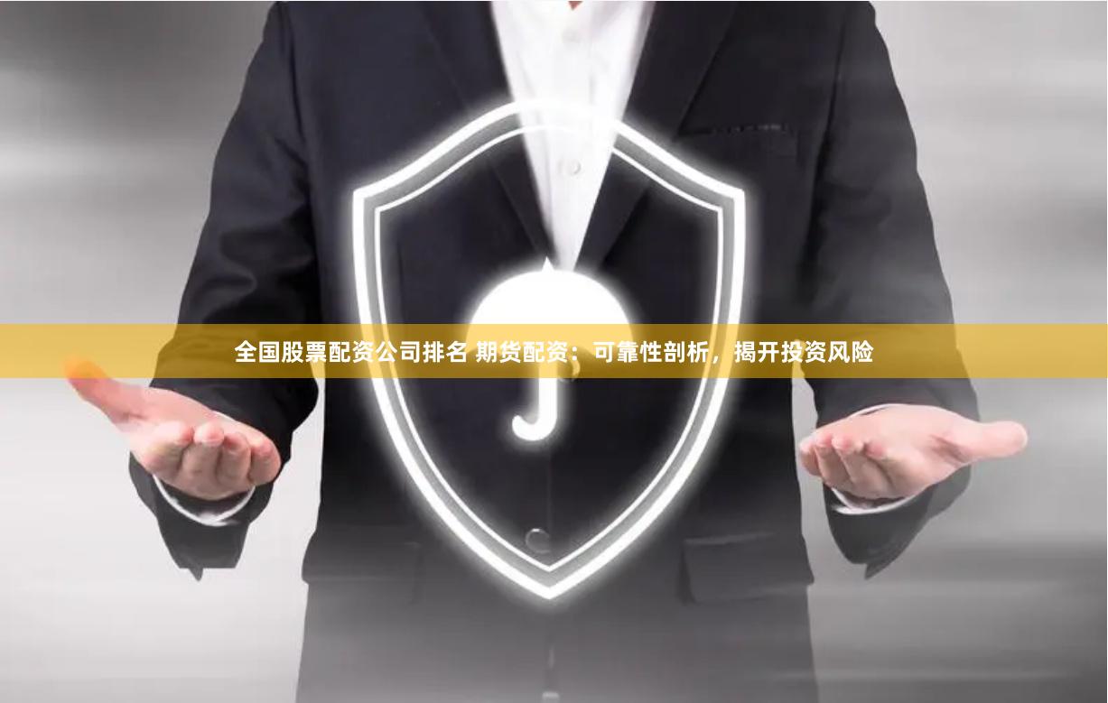 全国股票配资公司排名 期货配资：可靠性剖析，揭开投资风险