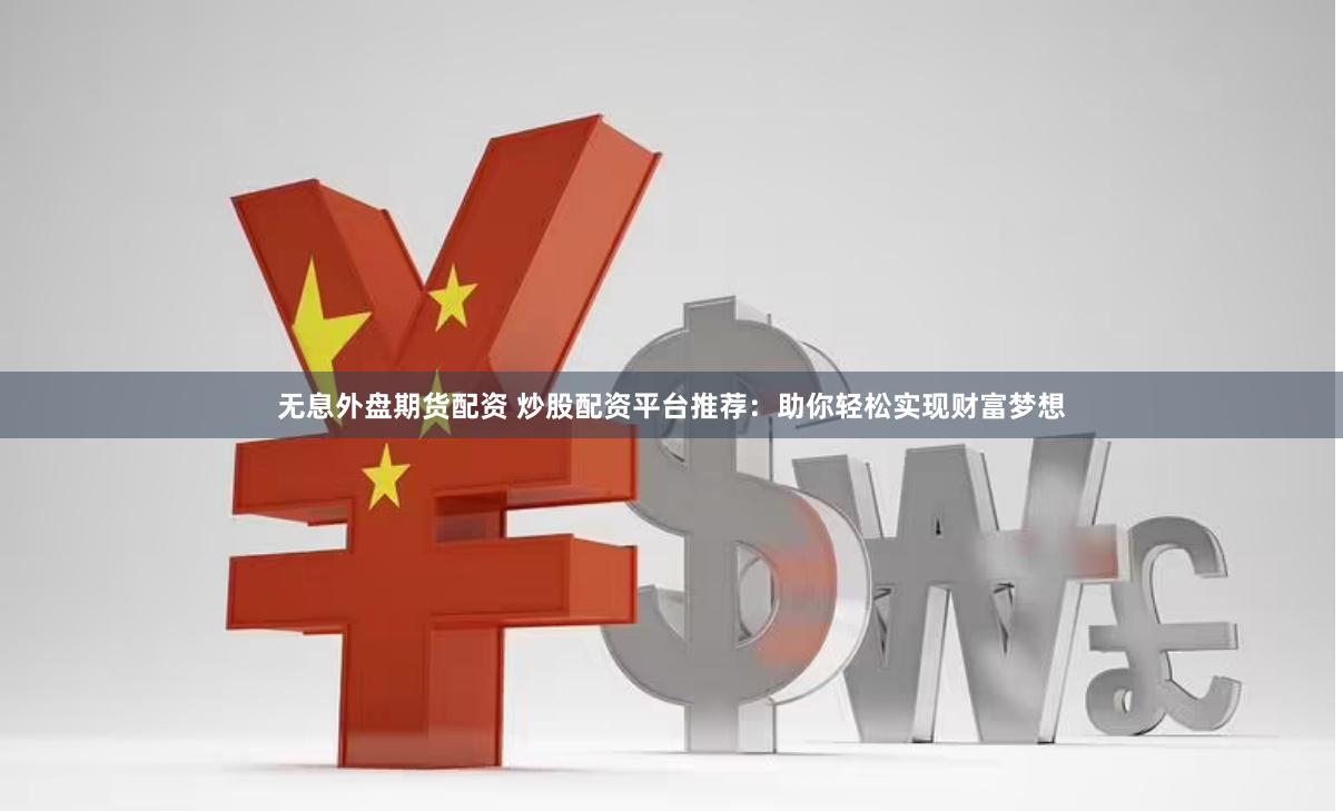 无息外盘期货配资 炒股配资平台推荐：助你轻松实现财富梦想