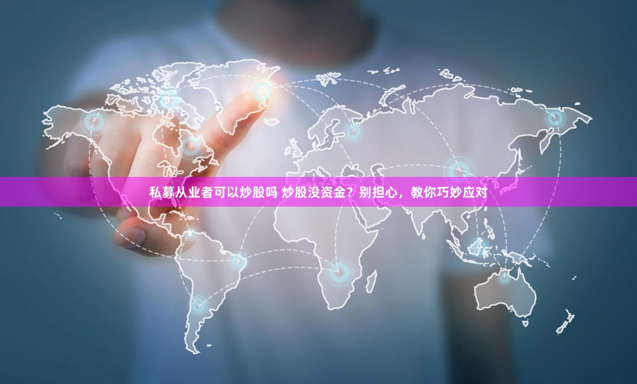 私募从业者可以炒股吗 炒股没资金？别担心，教你巧妙应对