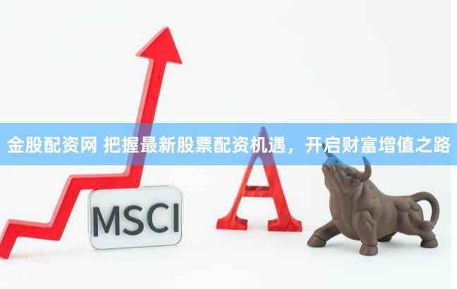 金股配资网 把握最新股票配资机遇，开启财富增值之路