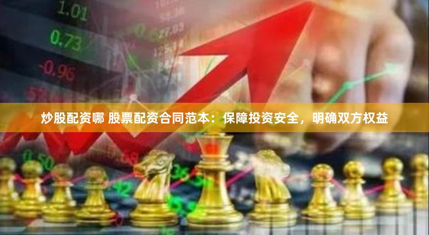 炒股配资哪 股票配资合同范本：保障投资安全，明确双方权益