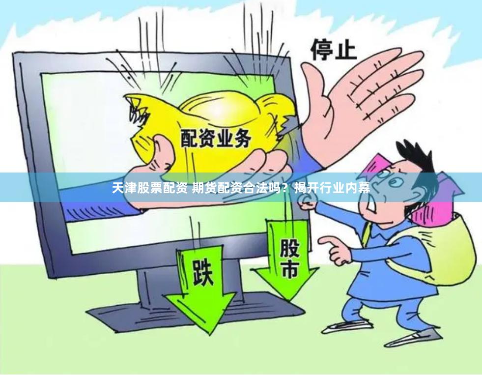 天津股票配资 期货配资合法吗？揭开行业内幕