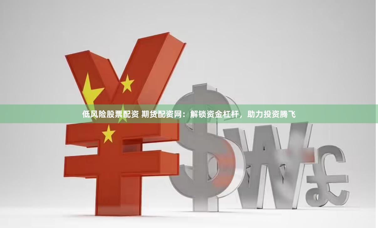 低风险股票配资 期货配资网：解锁资金杠杆，助力投资腾飞