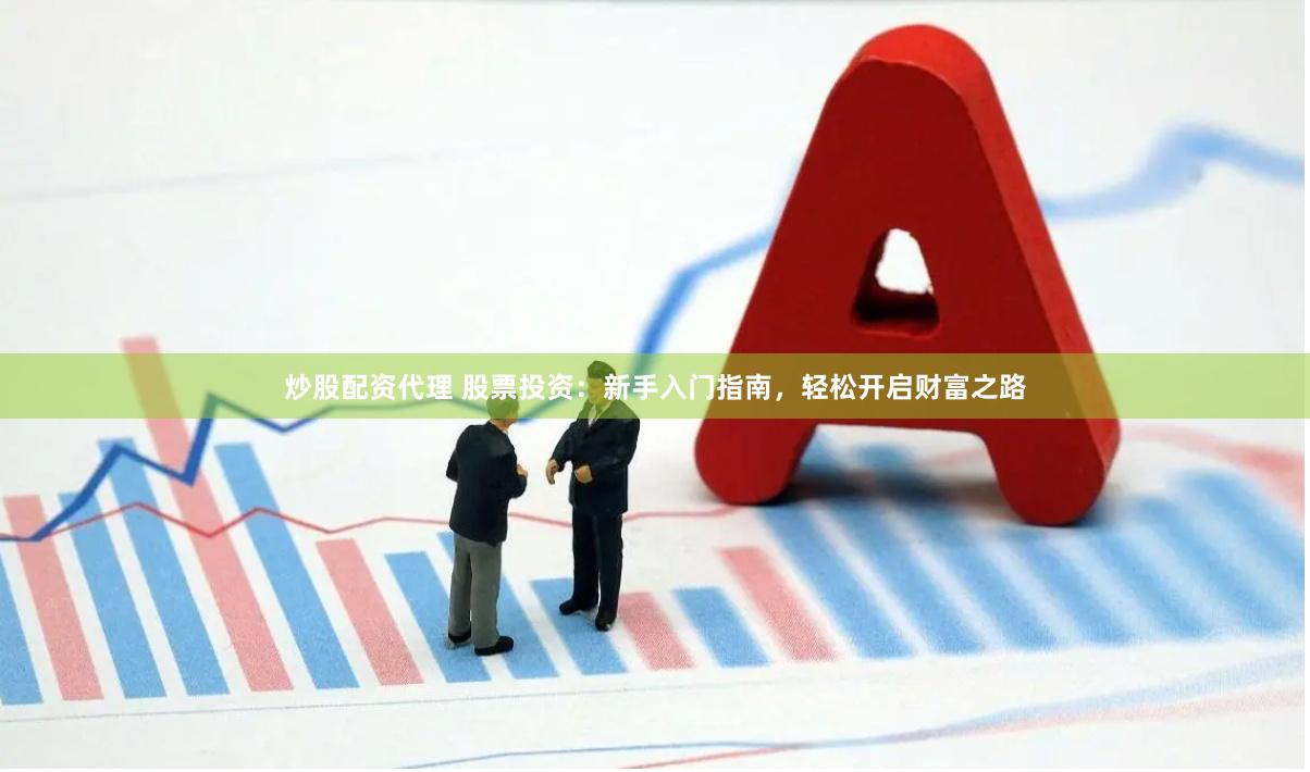 炒股配资代理 股票投资：新手入门指南，轻松开启财富之路