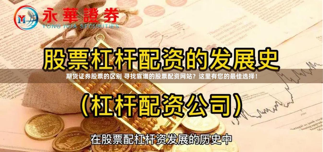 期货证券股票的区别 寻找靠谱的股票配资网站？这里有您的最佳选择！