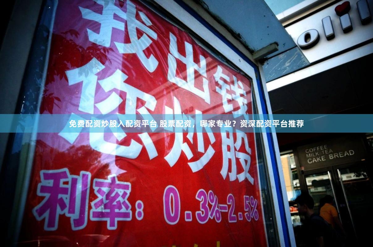 免费配资炒股入配资平台 股票配资，哪家专业？资深配资平台推荐
