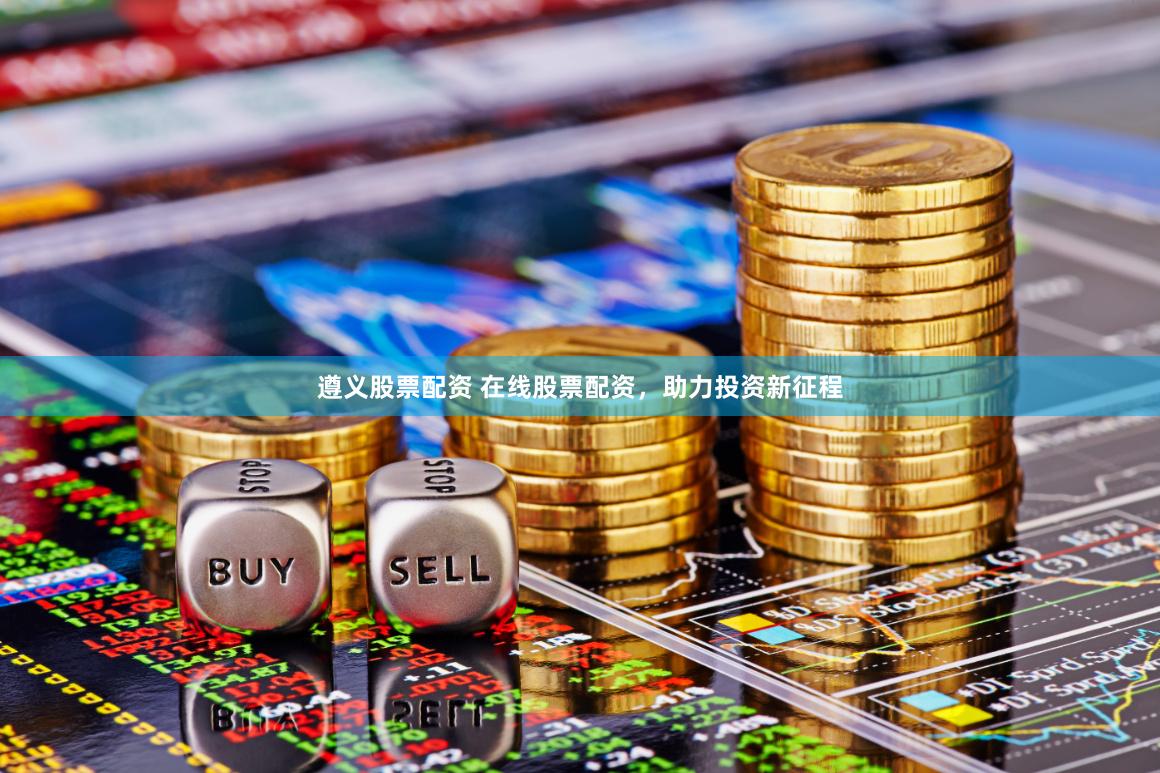 遵义股票配资 在线股票配资，助力投资新征程