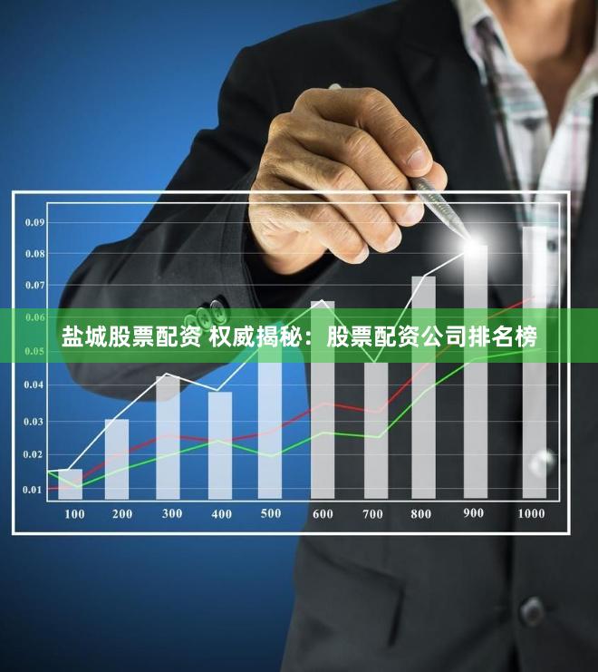 盐城股票配资 权威揭秘：股票配资公司排名榜