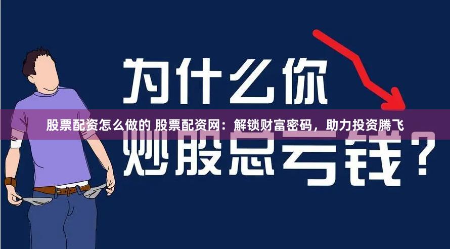 股票配资怎么做的 股票配资网：解锁财富密码，助力投资腾飞