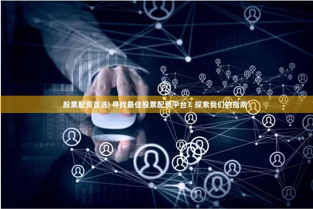 股票配资首选| 寻找最佳股票配资平台？探索我们的指南！