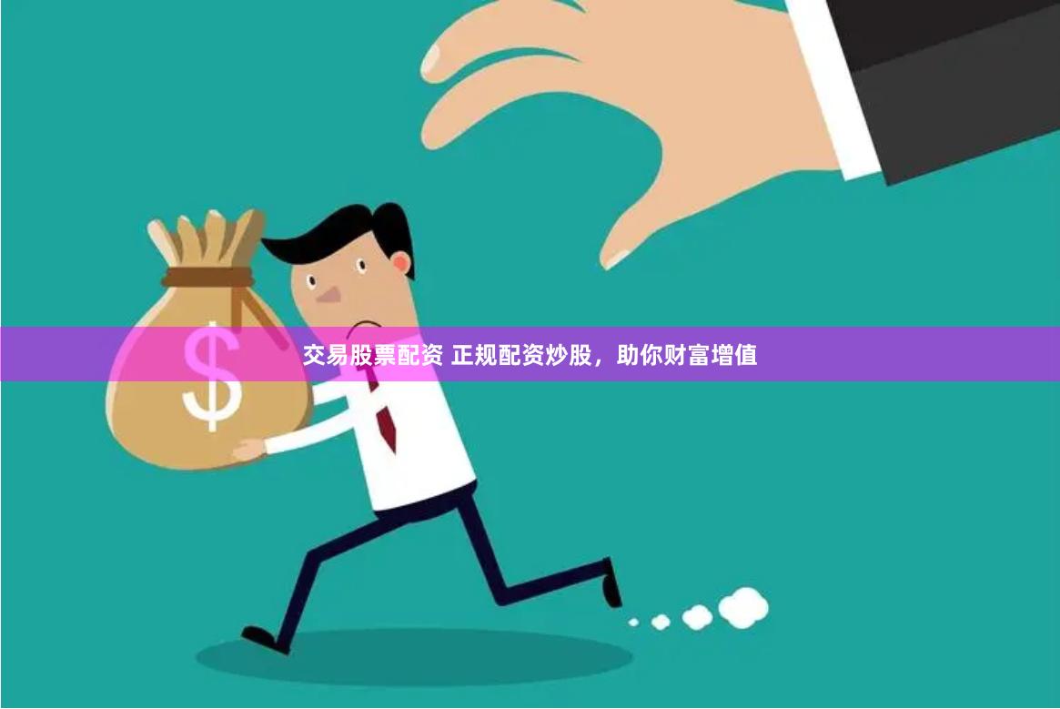 交易股票配资 正规配资炒股，助你财富增值