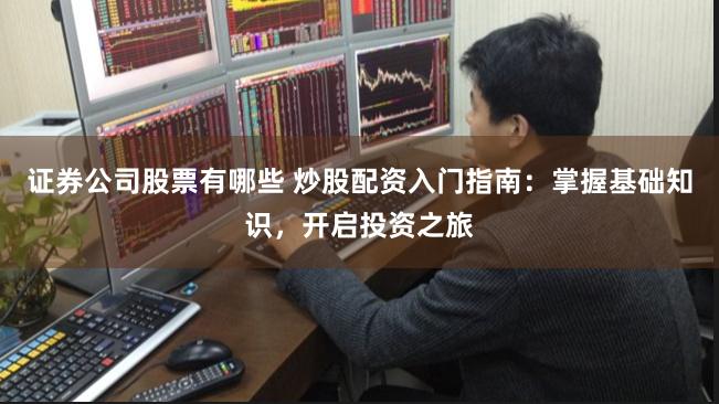证券公司股票有哪些 炒股配资入门指南：掌握基础知识，开启投资之旅