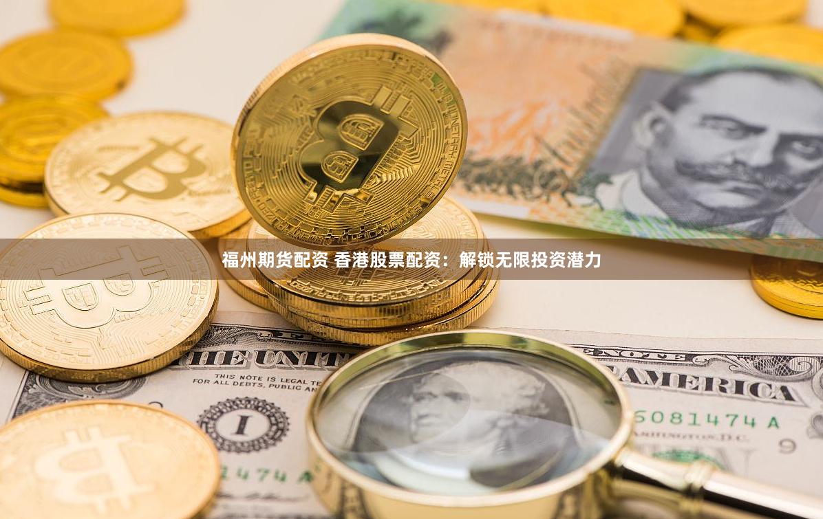 福州期货配资 香港股票配资：解锁无限投资潜力